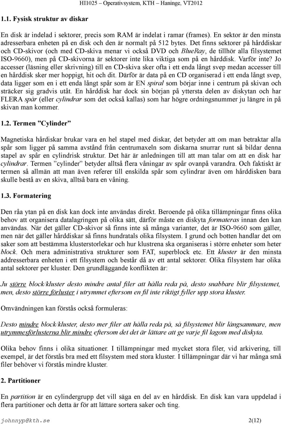 Det finns sektorer på hårddiskar och CD-skivor (och med CD-skiva menar vi också DVD och BlueRay, de tillhör alla filsystemet ISO-9660), men på CD-skivorna är sektorer inte lika viktiga som på en