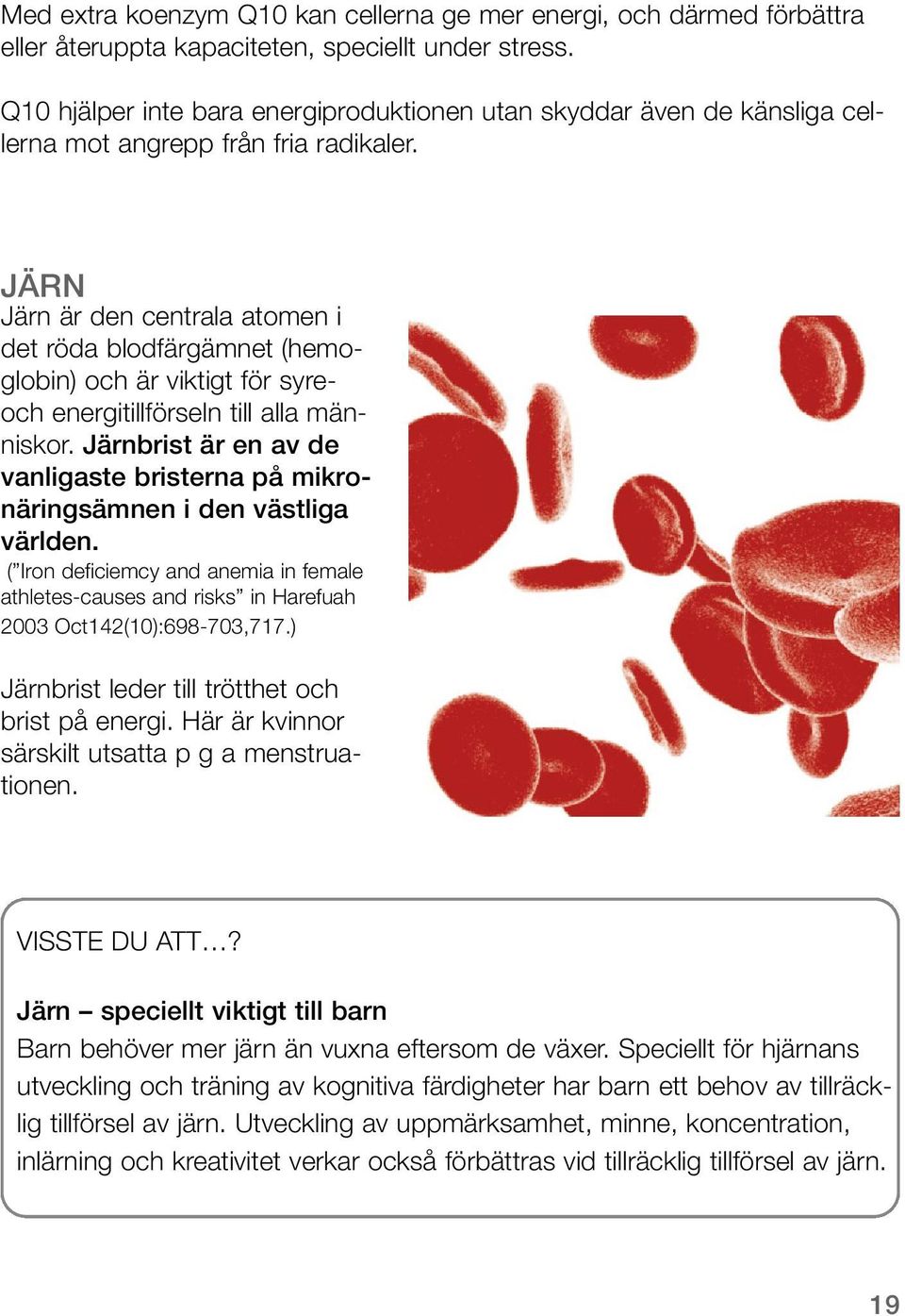 JÄRN Järn är den centrala atomen i det röda blodfärgämnet (hemoglobin) och är viktigt för syreoch energitillförseln till alla människor.