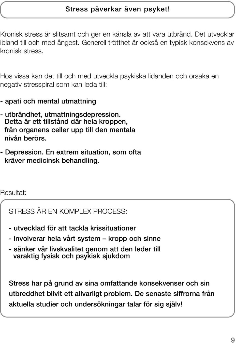 Hos vissa kan det till och med utveckla psykiska lidanden och orsaka en negativ stresspiral som kan leda till: - apati och mental utmattning - utbrändhet, utmattningsdepression.