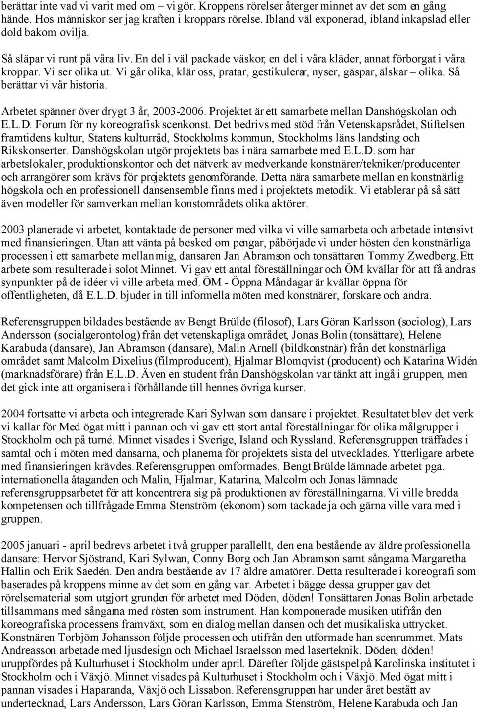 Vi går olika, klär oss, pratar, gestikulerar, nyser, gäspar, älskar olika. Så berättar vi vår historia. Arbetet spänner över drygt 3 år, 2003-2006.