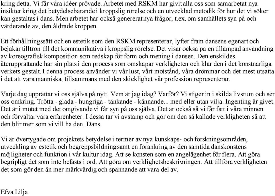 Men arbetet har också genererat nya frågor, t.ex. om samhällets syn på och värderande av, den åldrade kroppen.