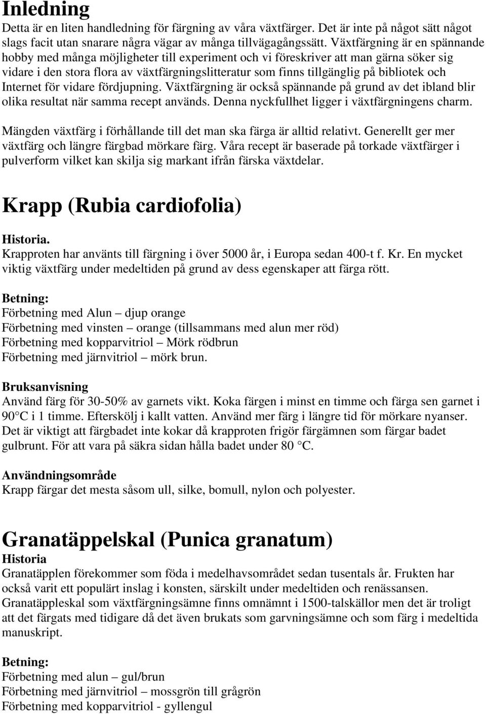 bibliotek och Internet för vidare fördjupning. Växtfärgning är också spännande på grund av det ibland blir olika resultat när samma recept används. Denna nyckfullhet ligger i växtfärgningens charm.