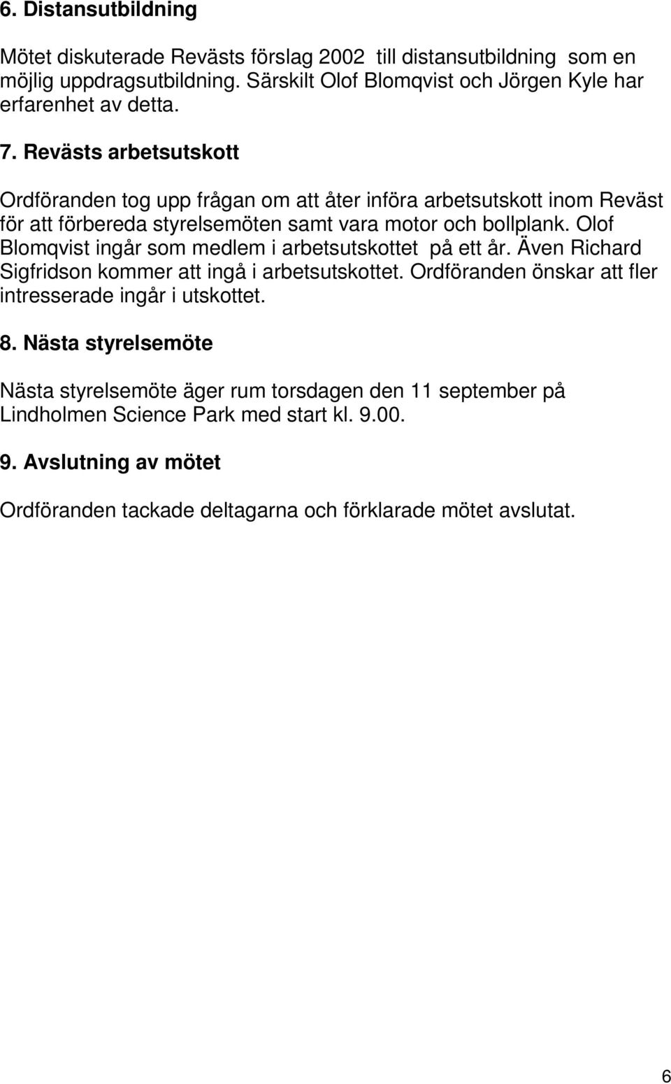 Olof Blomqvist ingår som medlem i arbetsutskottet på ett år. Även Richard Sigfridson kommer att ingå i arbetsutskottet. Ordföranden önskar att fler intresserade ingår i utskottet. 8.