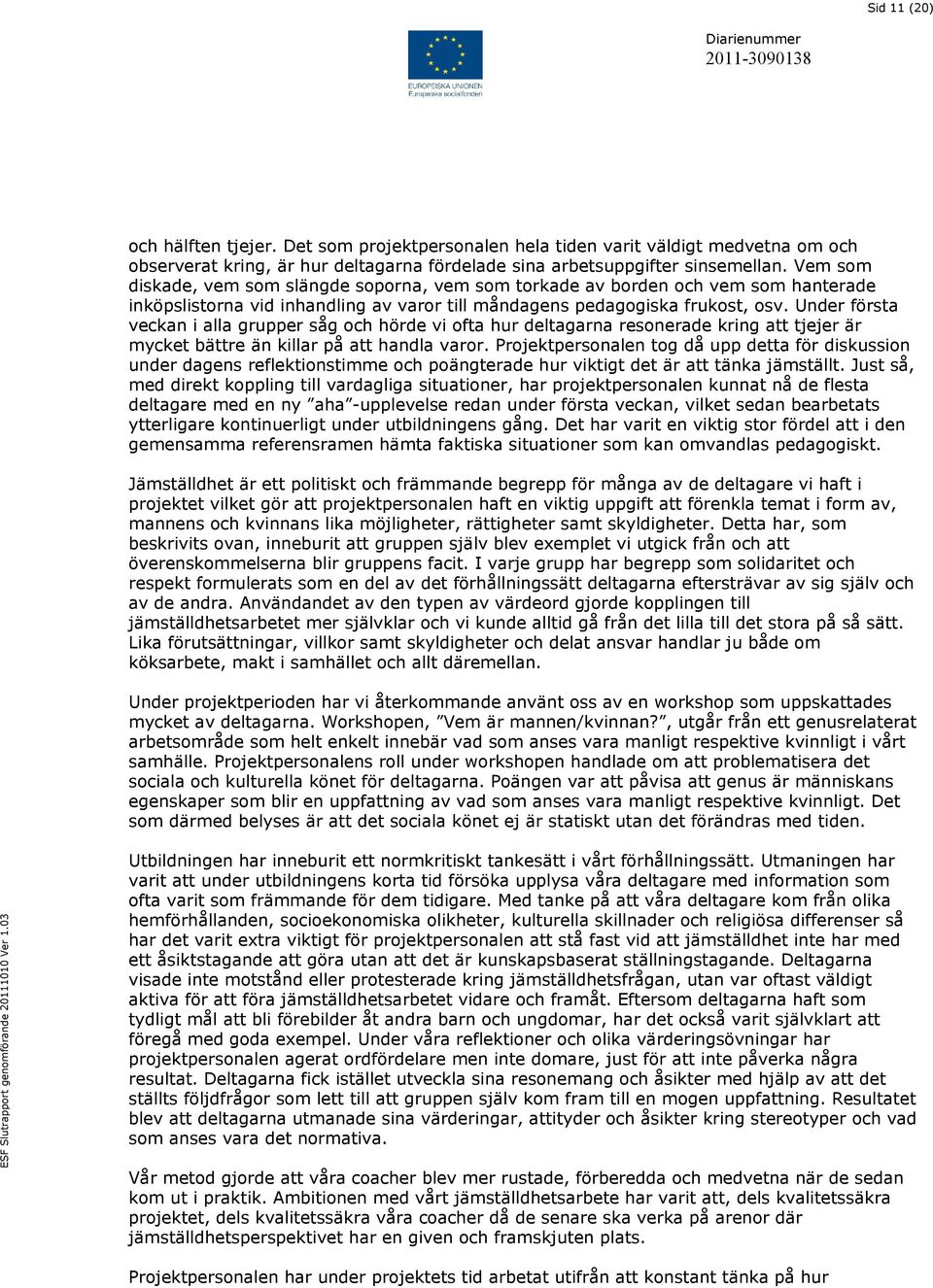 Under första veckan i alla grupper såg och hörde vi ofta hur deltagarna resonerade kring att tjejer är mycket bättre än killar på att handla varor.