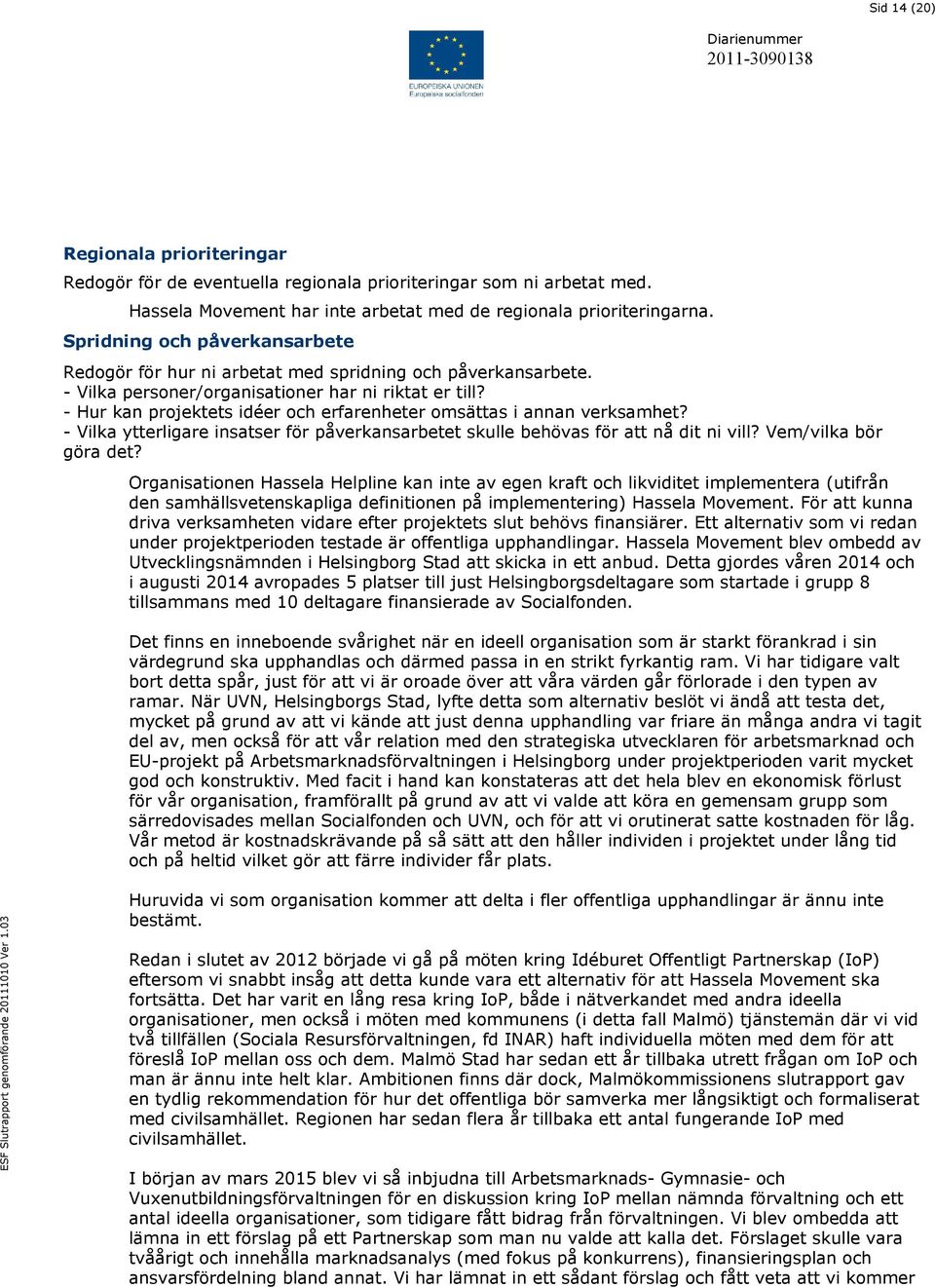 - Hur kan projektets idéer och erfarenheter omsättas i annan verksamhet? - Vilka ytterligare insatser för påverkansarbetet skulle behövas för att nå dit ni vill? Vem/vilka bör göra det?