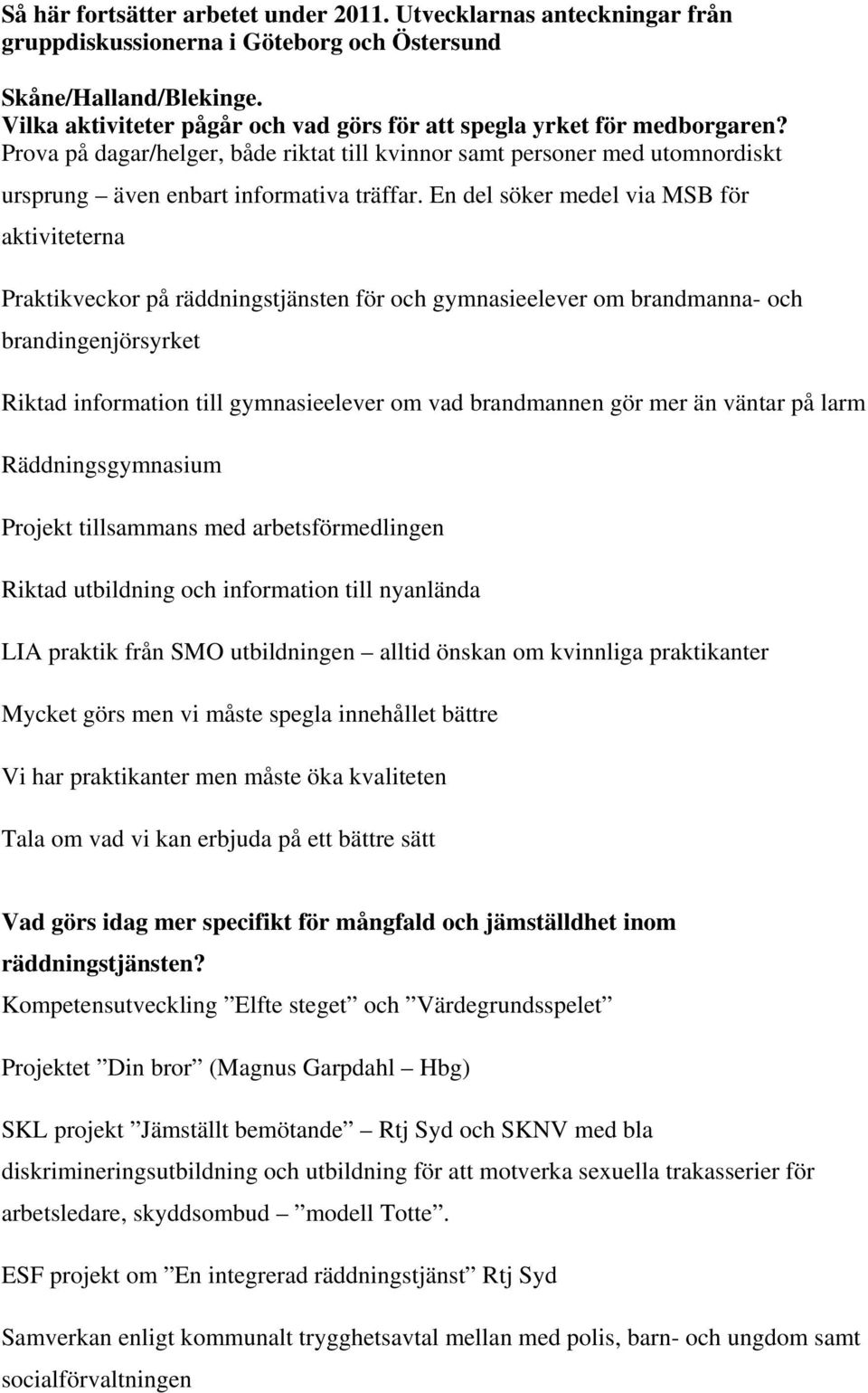 En del söker medel via MSB för aktiviteterna Praktikveckor på räddningstjänsten för och gymnasieelever om brandmanna- och brandingenjörsyrket Riktad information till gymnasieelever om vad brandmannen