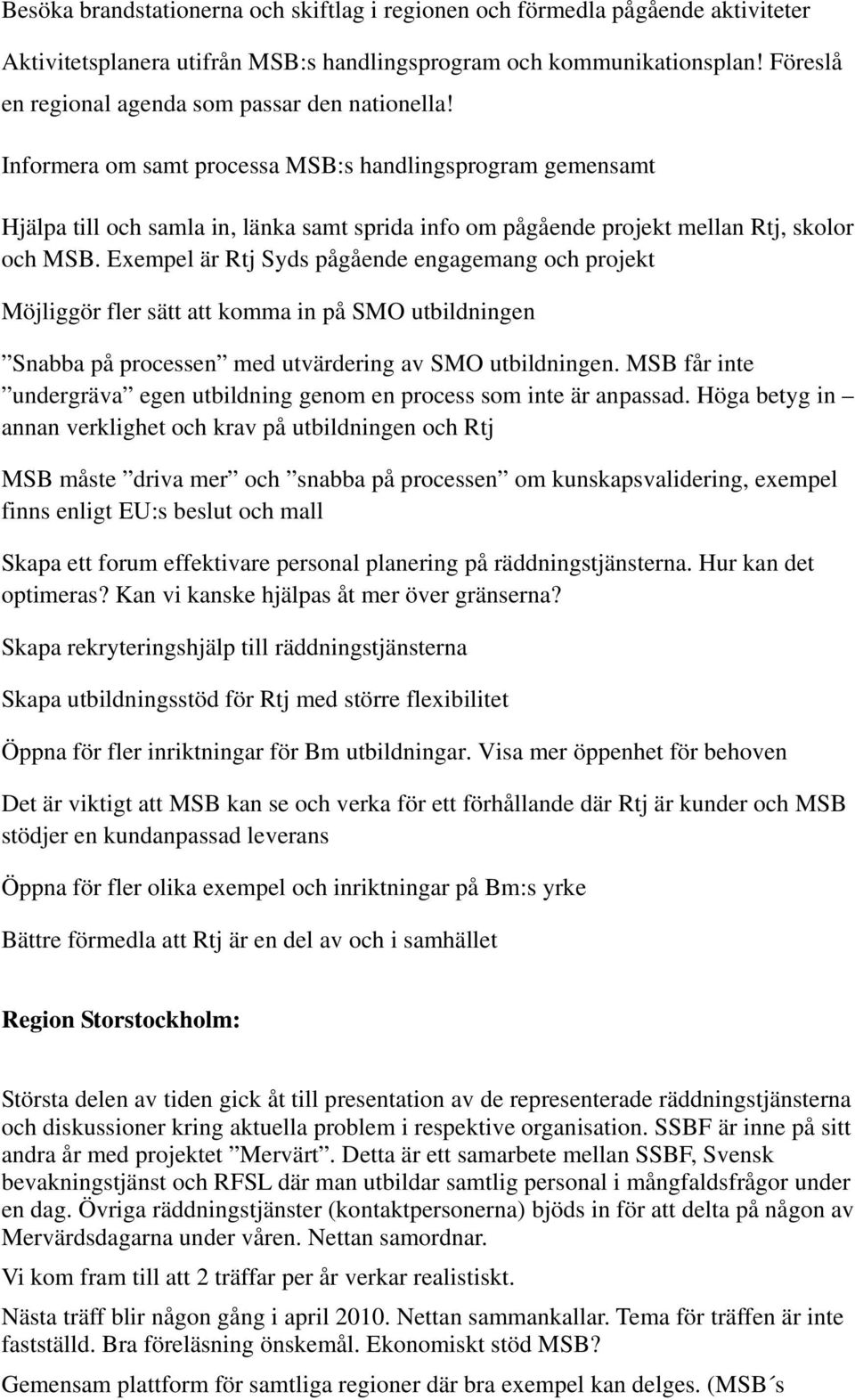 Informera om samt processa MSB:s handlingsprogram gemensamt Hjälpa till och samla in, länka samt sprida info om pågående projekt mellan Rtj, skolor och MSB.