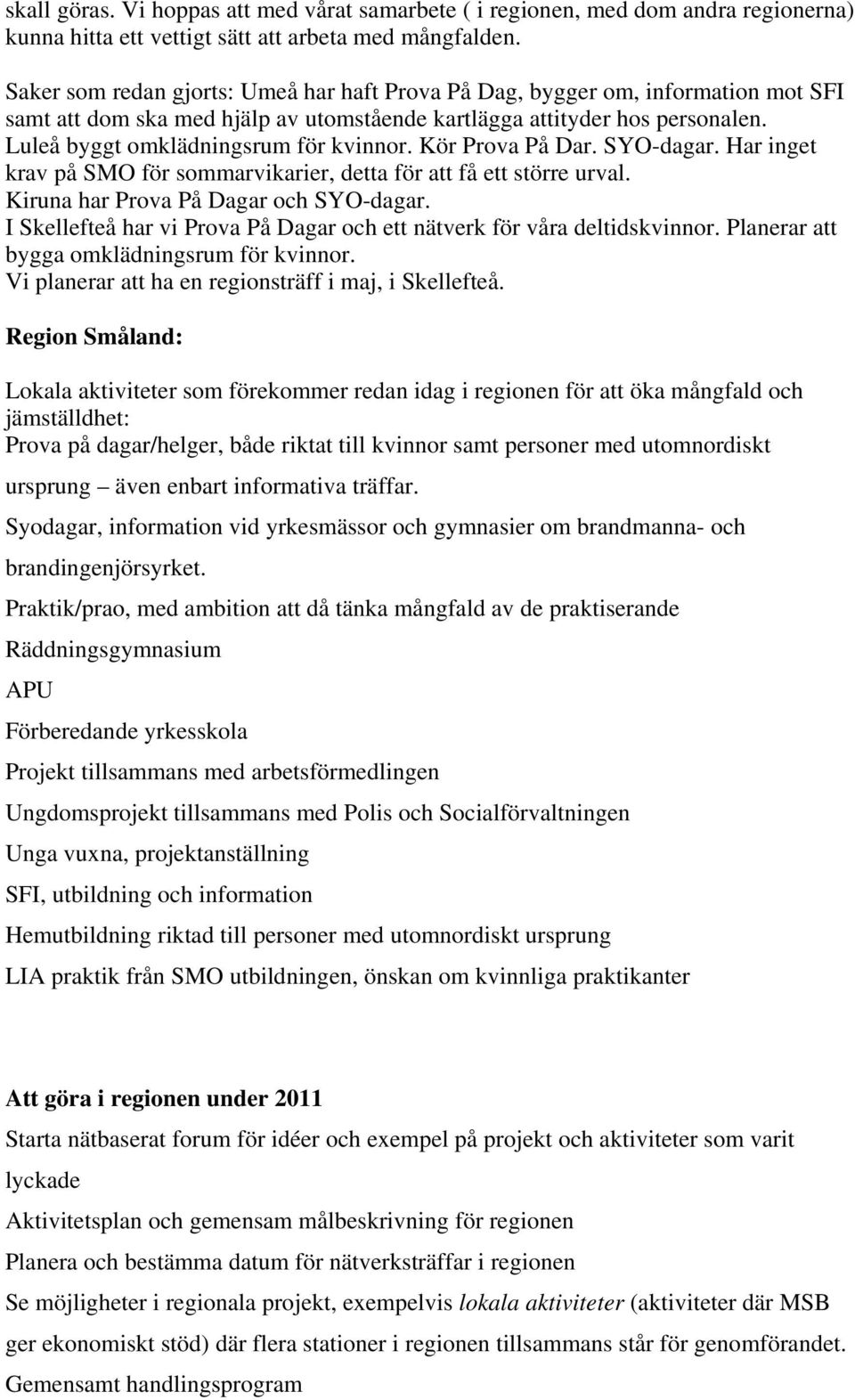 Kör Prova På Dar. SYO-dagar. Har inget krav på SMO för sommarvikarier, detta för att få ett större urval. Kiruna har Prova På Dagar och SYO-dagar.