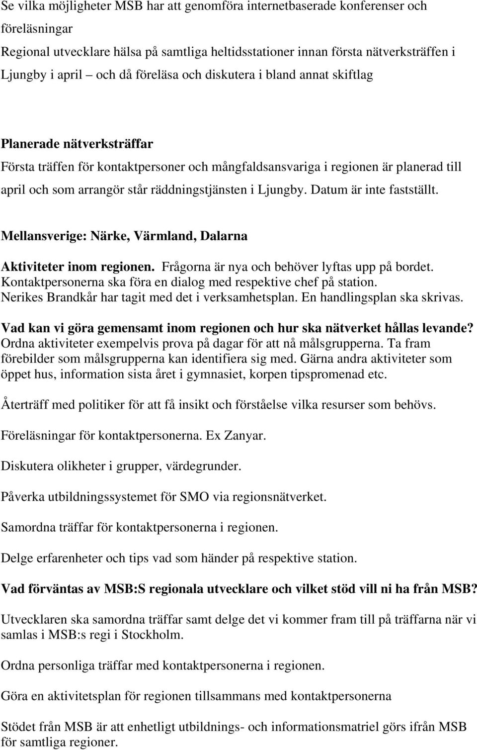 räddningstjänsten i Ljungby. Datum är inte fastställt. Mellansverige: Närke, Värmland, Dalarna Aktiviteter inom regionen. Frågorna är nya och behöver lyftas upp på bordet.