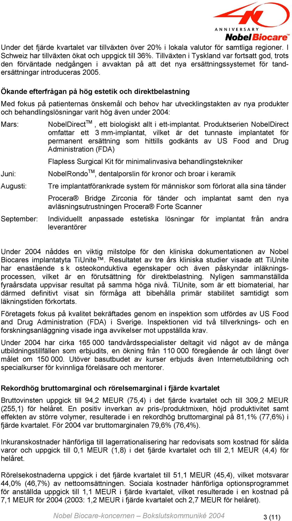 Ökande efterfrågan på hög estetik och direktbelastning Med fokus på patienternas önskemål och behov har utvecklingstakten av nya produkter och behandlingslösningar varit hög även under 2004: Mars: