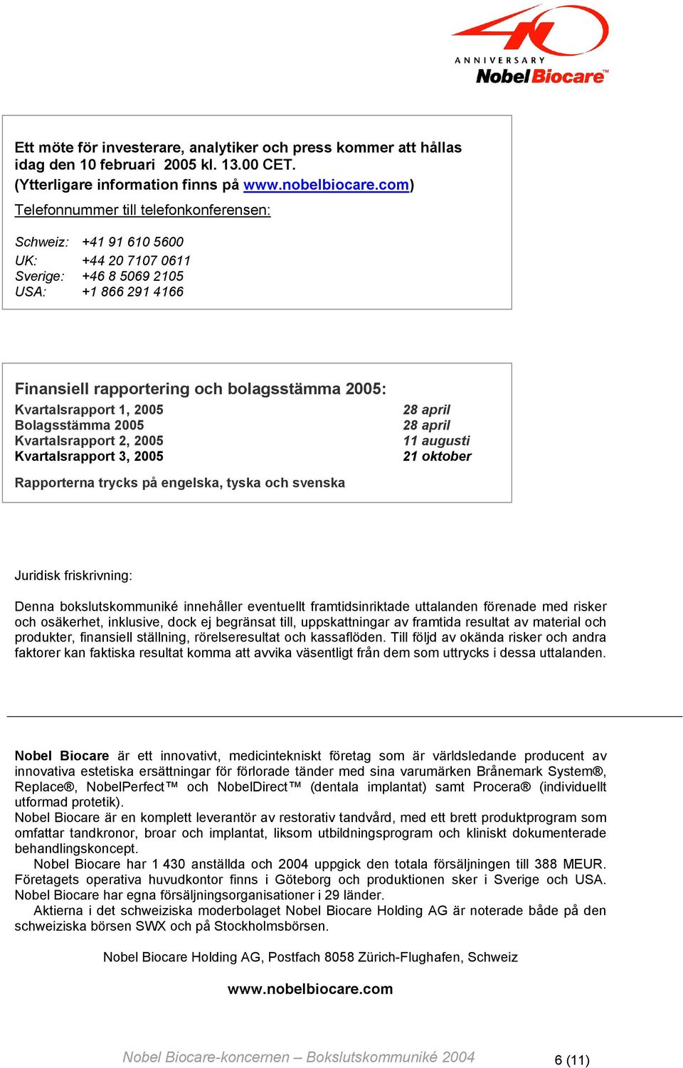 1, 2005 Bolagsstämma 2005 Kvartalsrapport 2, 2005 Kvartalsrapport 3, 2005 28 april 28 april 11 augusti 21 oktober Rapporterna trycks på engelska, tyska och svenska Juridisk friskrivning: Denna