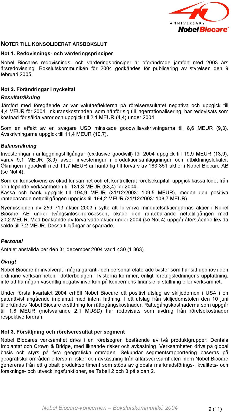 Förändringar i nyckeltal Resultaträkning Jämfört med föregående år var valutaeffekterna på rörelseresultatet negativa och uppgick till 4,4 MEUR för 2004.