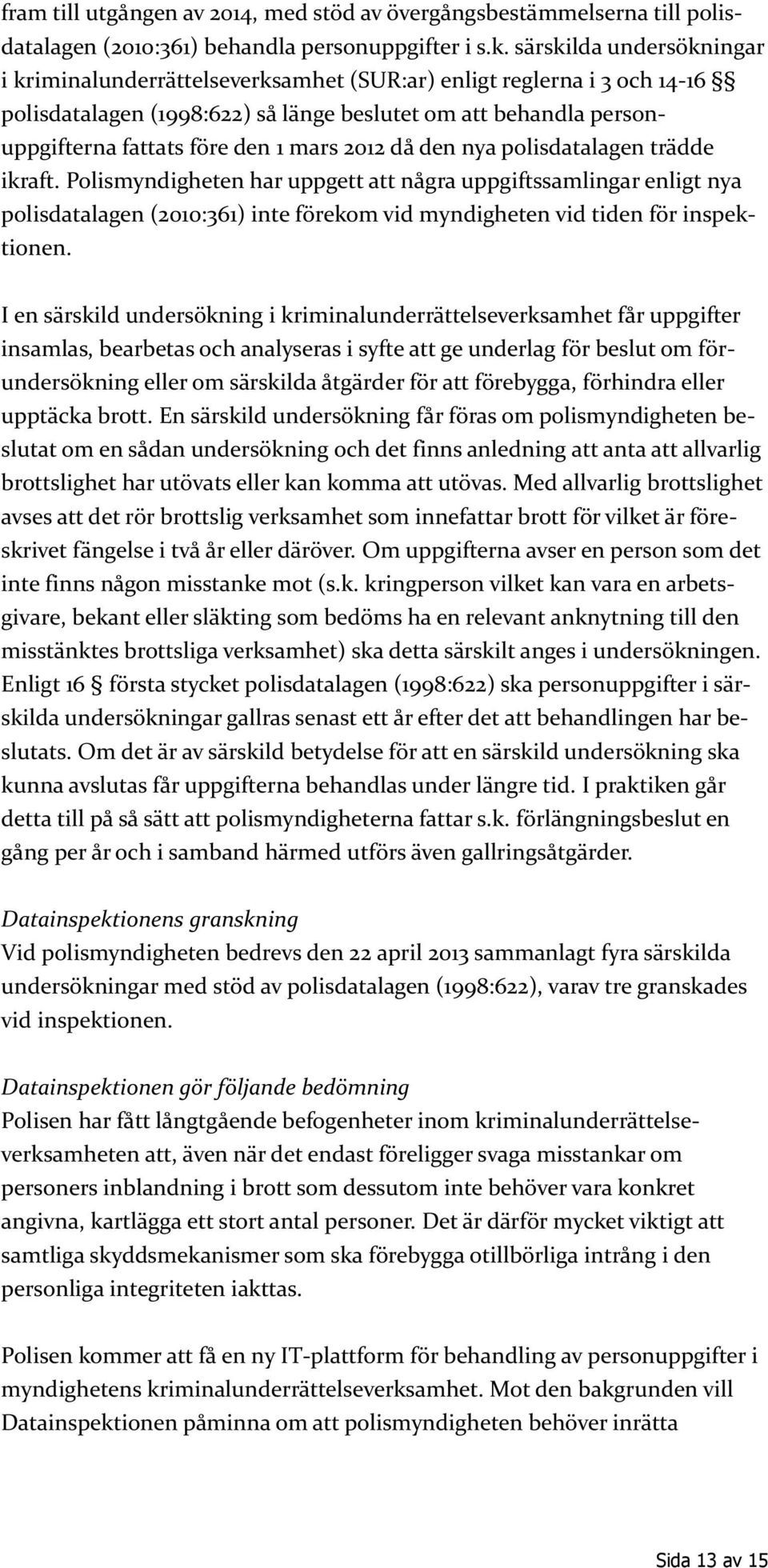 2012 då den nya polisdatalagen trädde ikraft. Polismyndigheten har uppgett att några uppgiftssamlingar enligt nya polisdatalagen (2010:361) inte förekom vid myndigheten vid tiden för inspektionen.