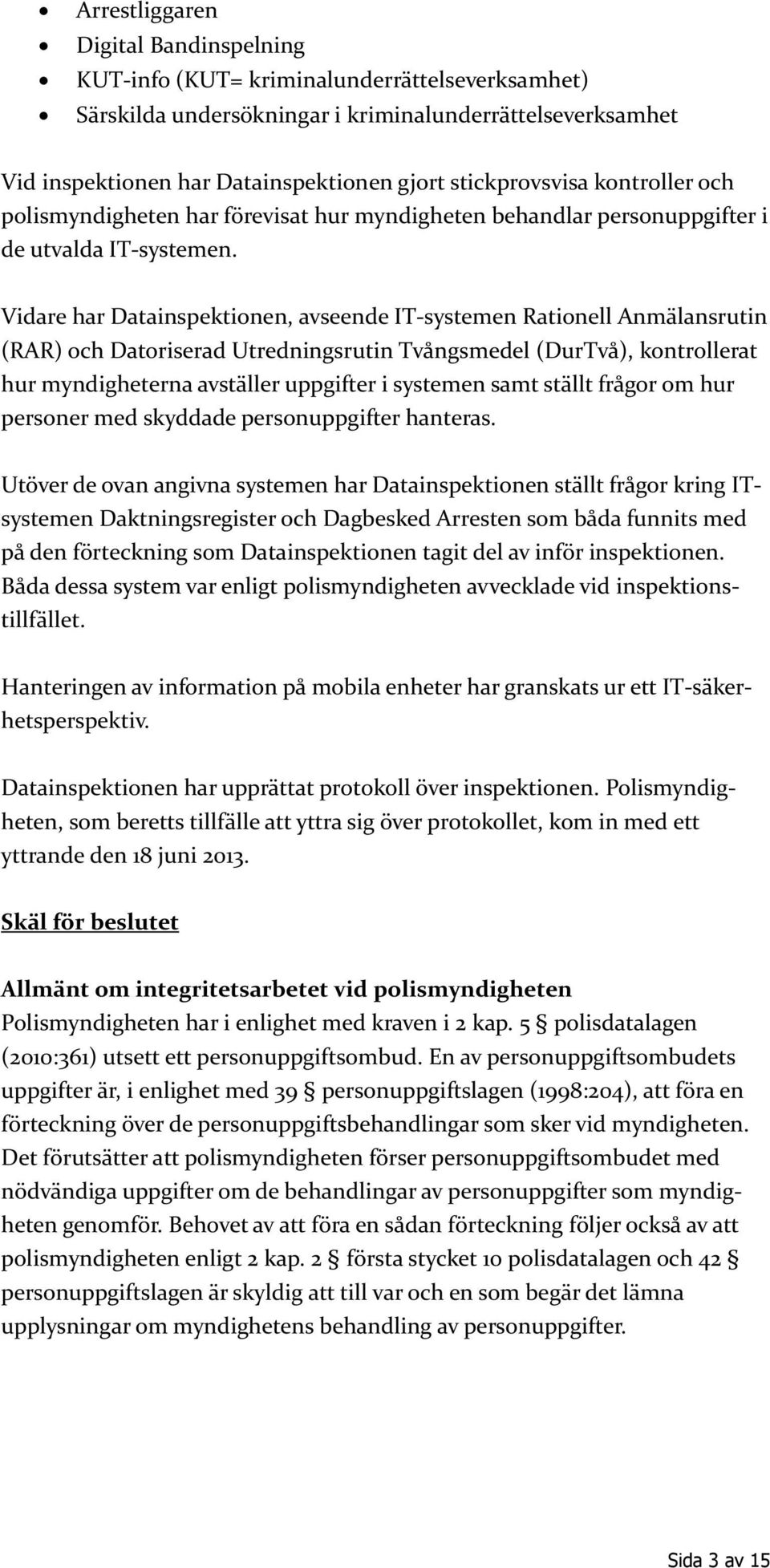 Vidare har Datainspektionen, avseende IT-systemen Rationell Anmälansrutin (RAR) och Datoriserad Utredningsrutin Tvångsmedel (DurTvå), kontrollerat hur myndigheterna avställer uppgifter i systemen