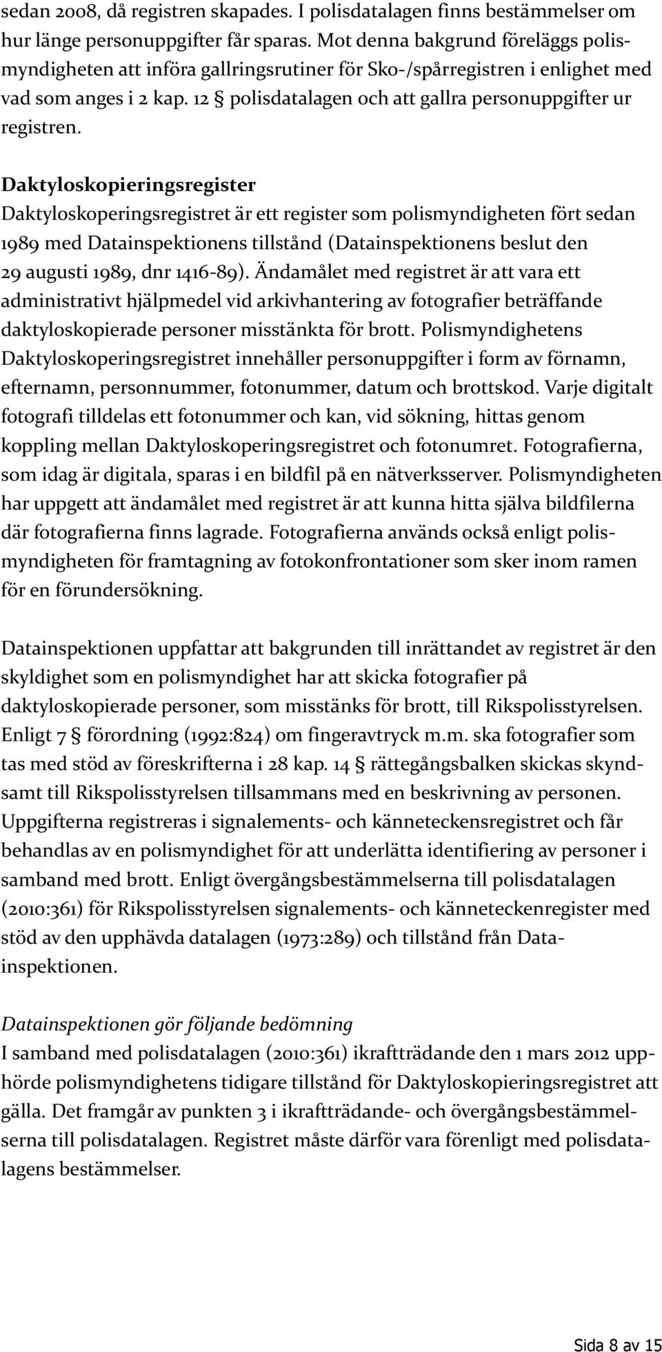 Daktyloskopieringsregister Daktyloskoperingsregistret är ett register som polismyndigheten fört sedan 1989 med Datainspektionens tillstånd (Datainspektionens beslut den 29 augusti 1989, dnr 1416-89).