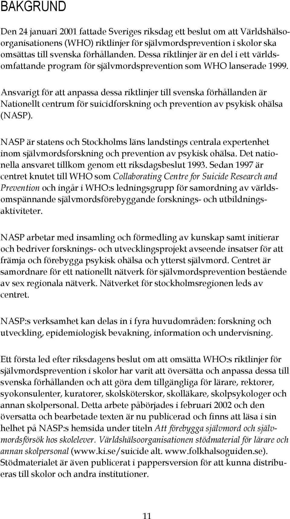 Ansvarigt för att anpassa dessa riktlinjer till svenska förhållanden är Nationellt centrum för suicidforskning och prevention av psykisk ohälsa (NASP).