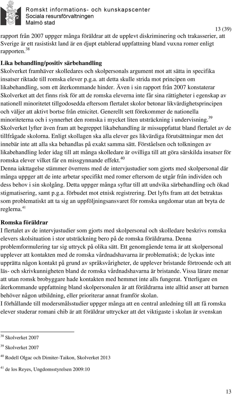 Även i sin rapport från 2007 konstaterar Skolverket att det finns risk för att de romska eleverna inte får sina rättigheter i egenskap av nationell minoritetet tillgodosedda eftersom flertalet skolor