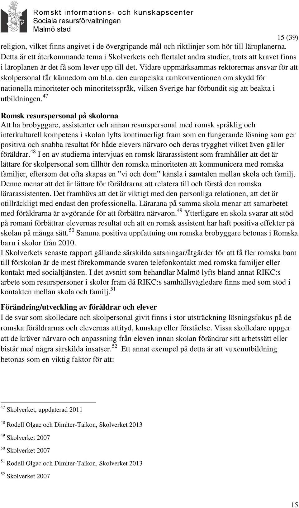 Vidare uppmärksammas rektorernas ansvar för att skolpersonal får kännedom om bl.a. den europeiska ramkonventionen om skydd för nationella minoriteter och minoritetsspråk, vilken Sverige har förbundit sig att beakta i utbildningen.