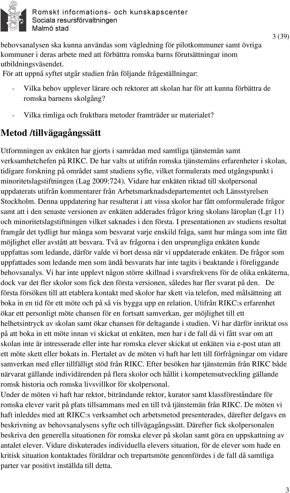 - Vilka rimliga och fruktbara metoder framträder ur materialet? Metod /tillvägagångssätt Utformningen av enkäten har gjorts i samrådan med samtliga tjänstemän samt verksamhetchefen på RIKC.