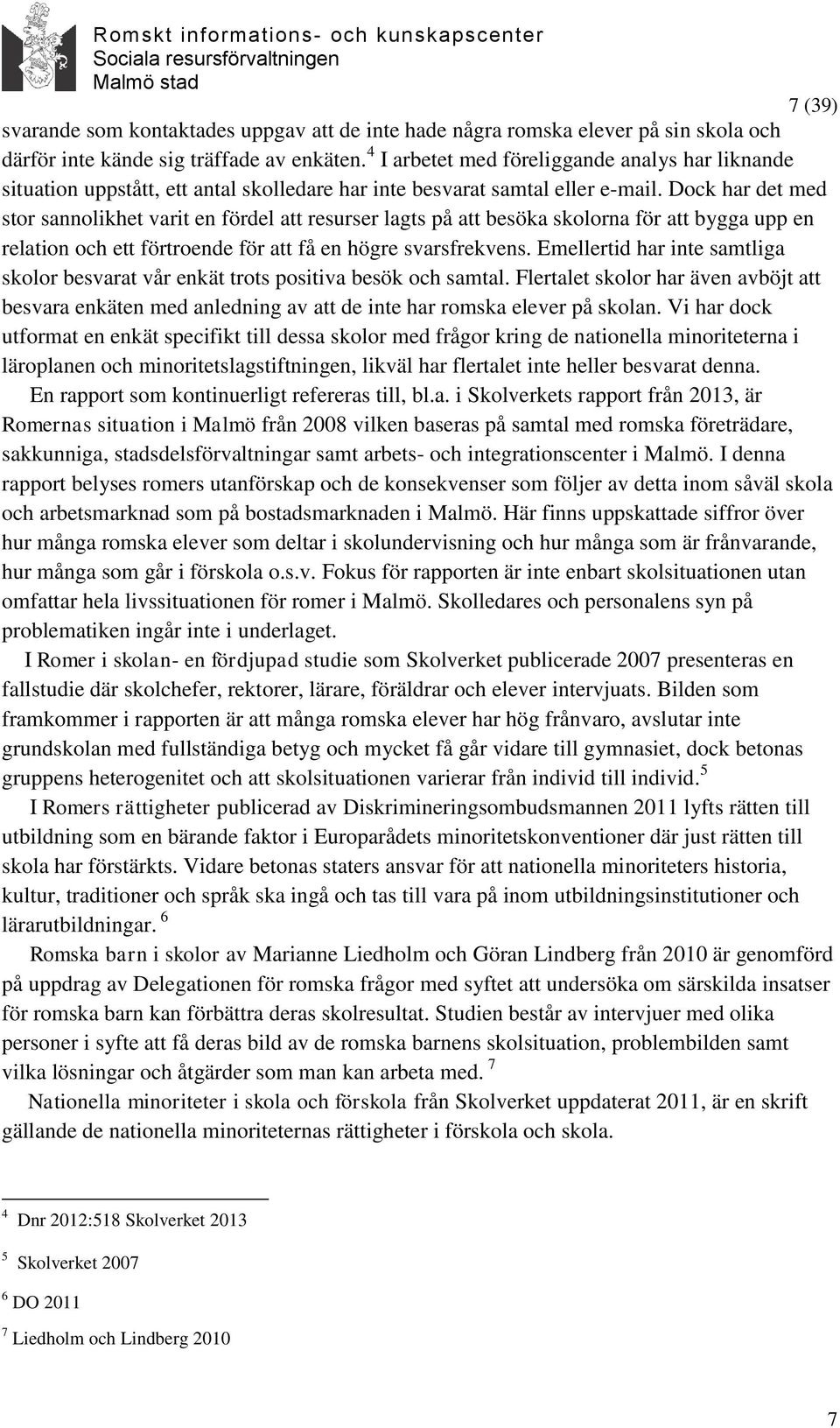 Dock har det med stor sannolikhet varit en fördel att resurser lagts på att besöka skolorna för att bygga upp en relation och ett förtroende för att få en högre svarsfrekvens.