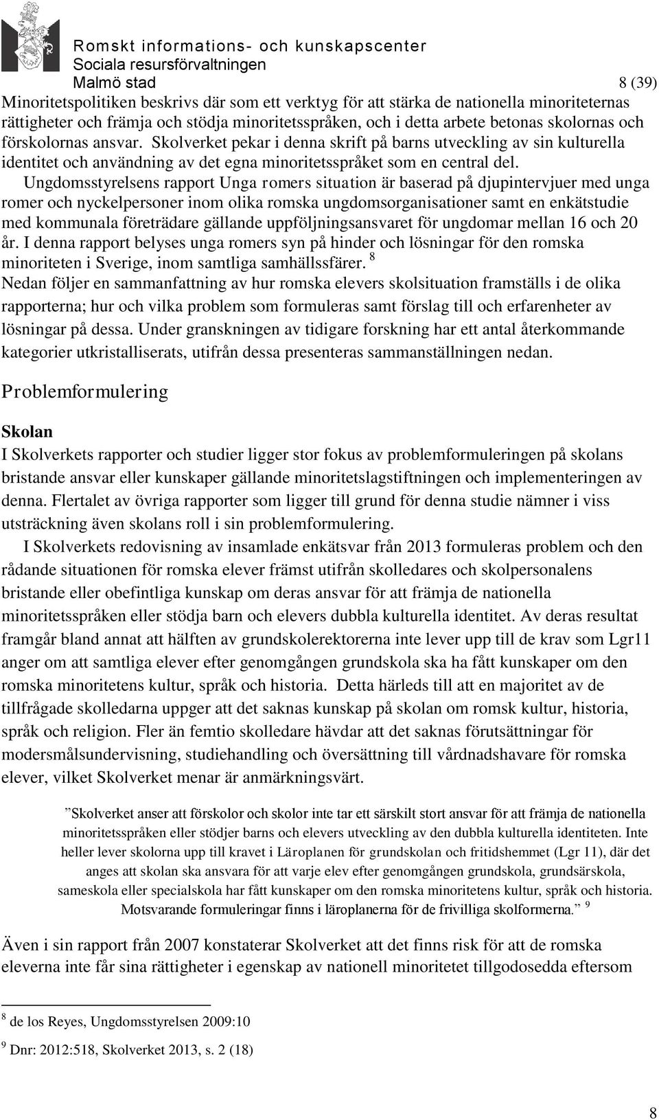 Ungdomsstyrelsens rapport Unga romers situation är baserad på djupintervjuer med unga romer och nyckelpersoner inom olika romska ungdomsorganisationer samt en enkätstudie med kommunala företrädare