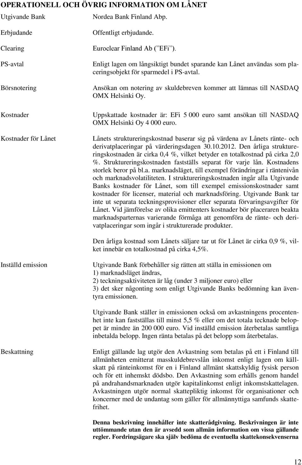 Ansökan om notering av skuldebreven kommer att lämnas till NASDAQ OMX Helsinki Oy. Uppskattade kostnader är: EFi 5 000 euro samt ansökan till NASDAQ OMX Helsinki Oy 4 000 euro.