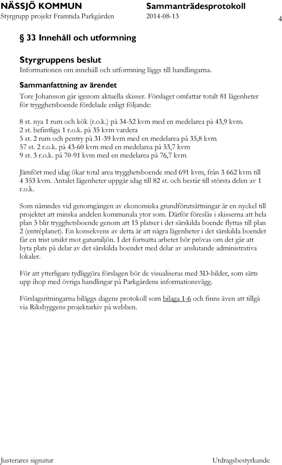 2 rum och pentry på 31-39 kvm med en medelarea på 35,8 kvm 57 st. 2 r.o.k. på 43-60 kvm med en medelarea på 53,7 kvm 9 st. 3 r.o.k. på 70-91 kvm med en medelarea på 76,7 kvm Jämfört med idag ökar total area trygghetsboende med 691 kvm, från 3 662 kvm till 4 353 kvm.