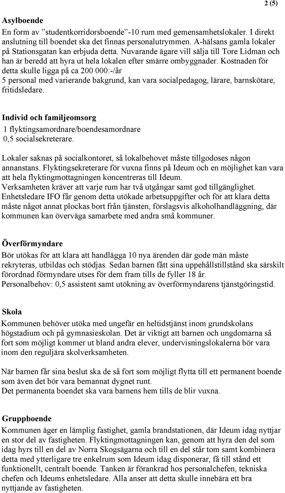 Kostnaden för detta skulle ligga på ca 200 000:-/år 5 personal med varierande bakgrund, kan vara socialpedagog, lärare, barnskötare, fritidsledare.