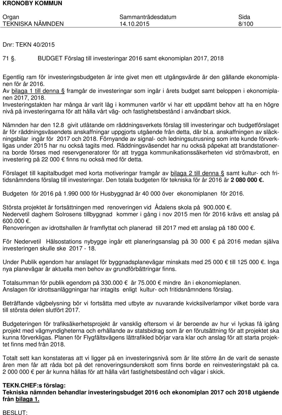 Av bilaga 1 till denna framgår de investeringar som ingår i årets budget samt beloppen i ekonomiplanen 2017, 2018.