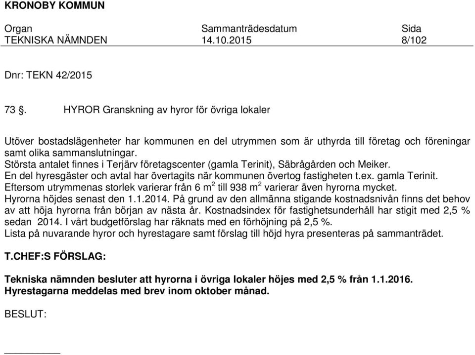 Eftersom utrymmenas storlek varierar från 6 m 2 till 938 m 2 varierar även hyrorna mycket. Hyrorna höjdes senast den 1.1.2014.