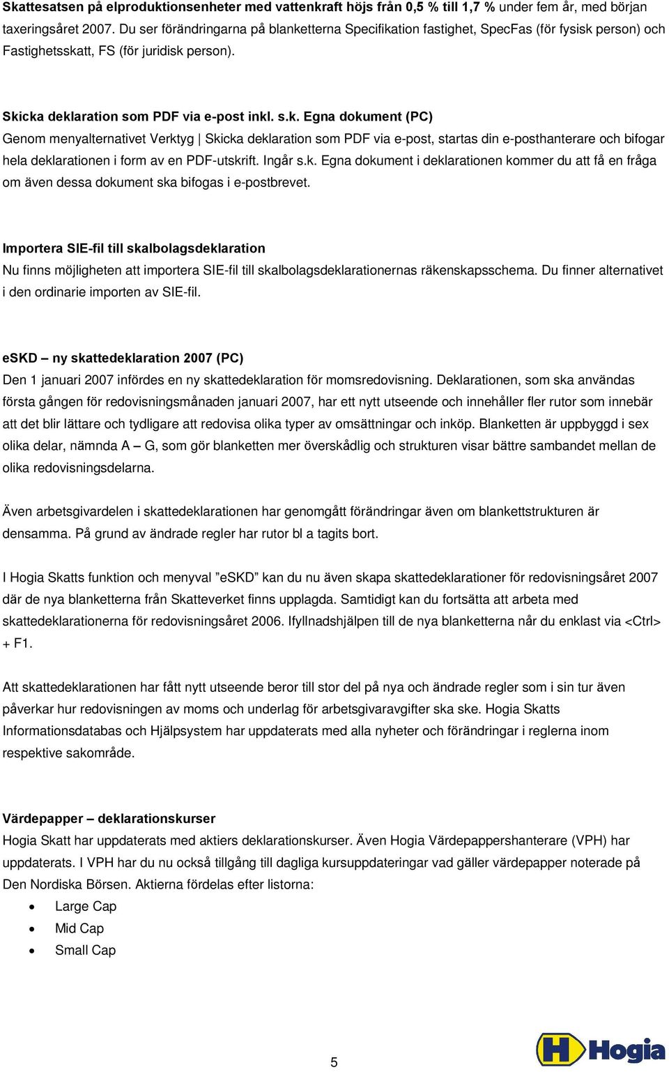 tterna Specifikation fastighet, SpecFas (för fysisk person) och Fastighetsskatt, FS (för juridisk person). Skicka deklaration som PDF via e-post inkl. s.k. Egna dokument (PC) Genom menyalternativet Verktyg Skicka deklaration som PDF via e-post, startas din e-posthanterare och bifogar hela deklarationen i form av en PDF-utskrift.