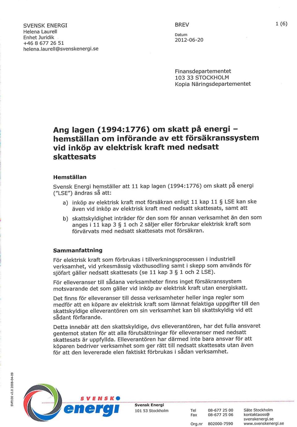 elektrisk kraft med nedsatt skattesats Hemställan Svensk Energi hemställer att 11 kap lagen (1994:1776) om skatt på energi ("LSE") ändras så att: a) inköp av elektrisk kraft mot försäkran enligt 11