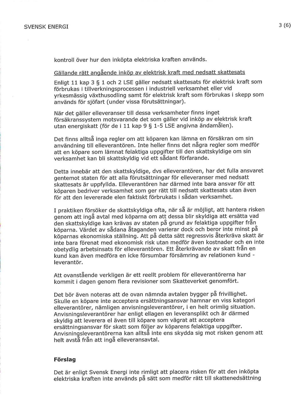 När det gäller elleveranser till dessa verksamheter finns inget försäkranssystem motsvarande det som gäller vid inköp av elektrisk kraft utan energiskatt (för delffkap9^^-5t.s5 angivna ändamålen).