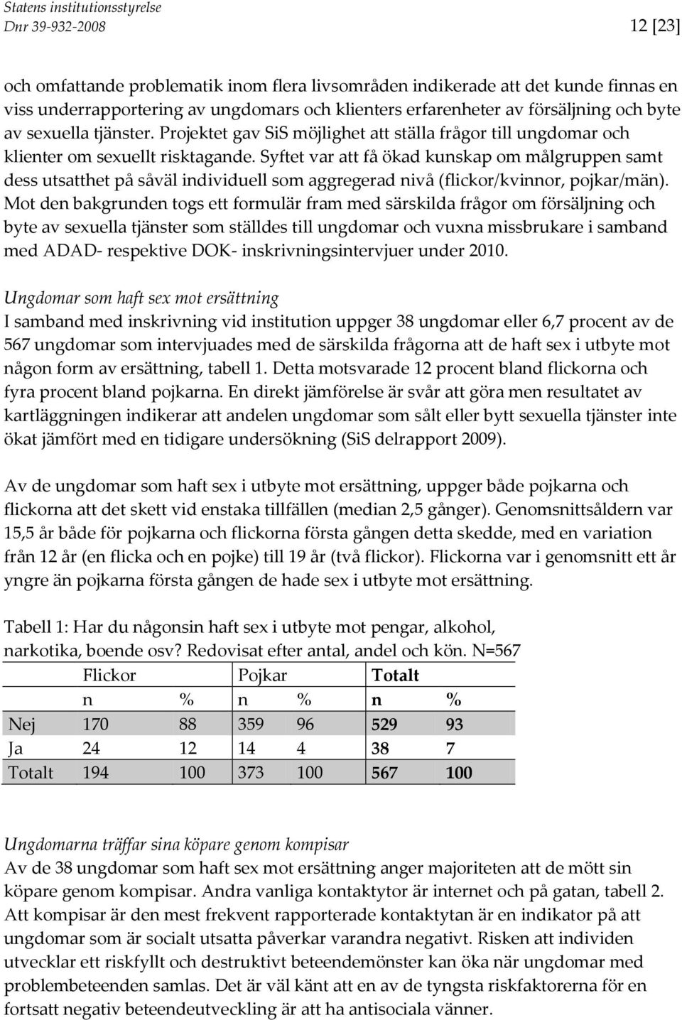 Syftet var att få ökad kunskap om målgruppen samt dess utsatthet på såväl individuell som aggregerad nivå (flickor/kvinnor, pojkar/män).