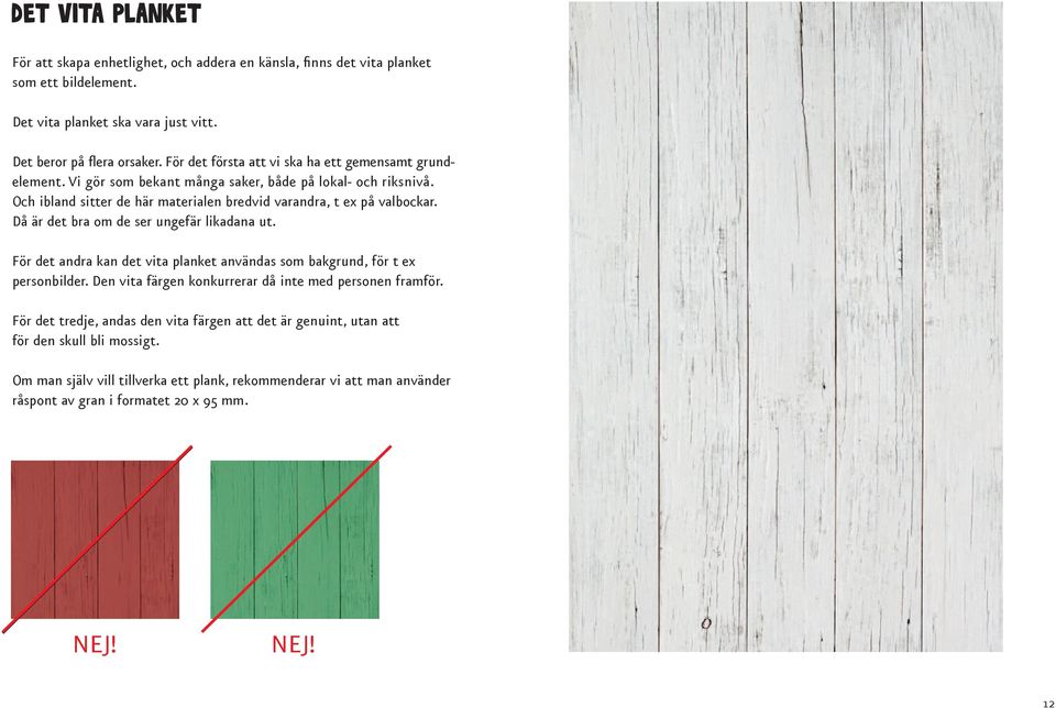 Då är det bra om de ser ungefär likadana ut. För det andra kan det vita planket användas som bakgrund, för t ex personbilder. Den vita färgen konkurrerar då inte med personen framför.