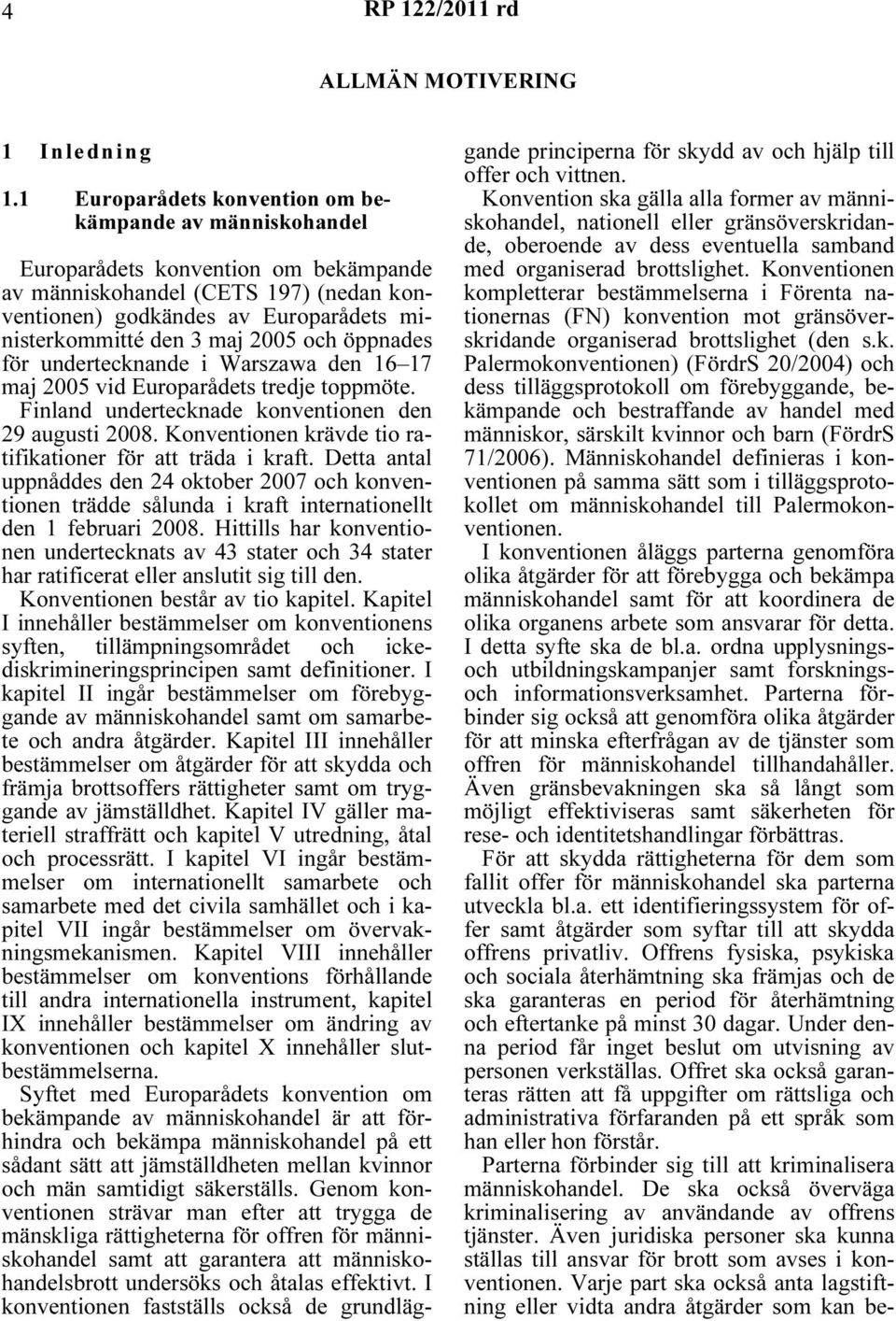 2005 och öppnades för undertecknande i Warszawa den 16 17 maj 2005 vid Europarådets tredje toppmöte. Finland undertecknade konventionen den 29 augusti 2008.