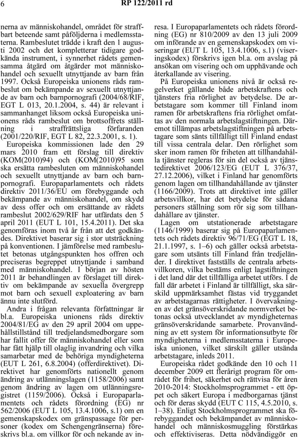 från 1997. Också Europeiska unionens råds rambeslut om bekämpande av sexuellt utnyttjande av barn och barnpornografi (2004/68/RIF, EGT L 013, 20.1.2004, s.