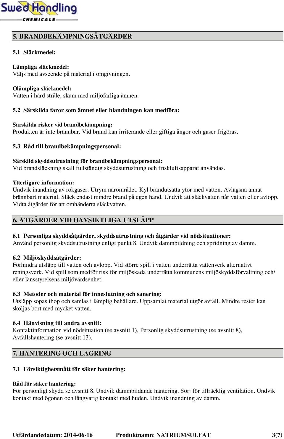 3 Råd till brandbekämpningspersonal: Särskild skyddsutrustning för brandbekämpningspersonal: Vid brandsläckning skall fullständig skyddsutrustning och friskluftsapparat användas.