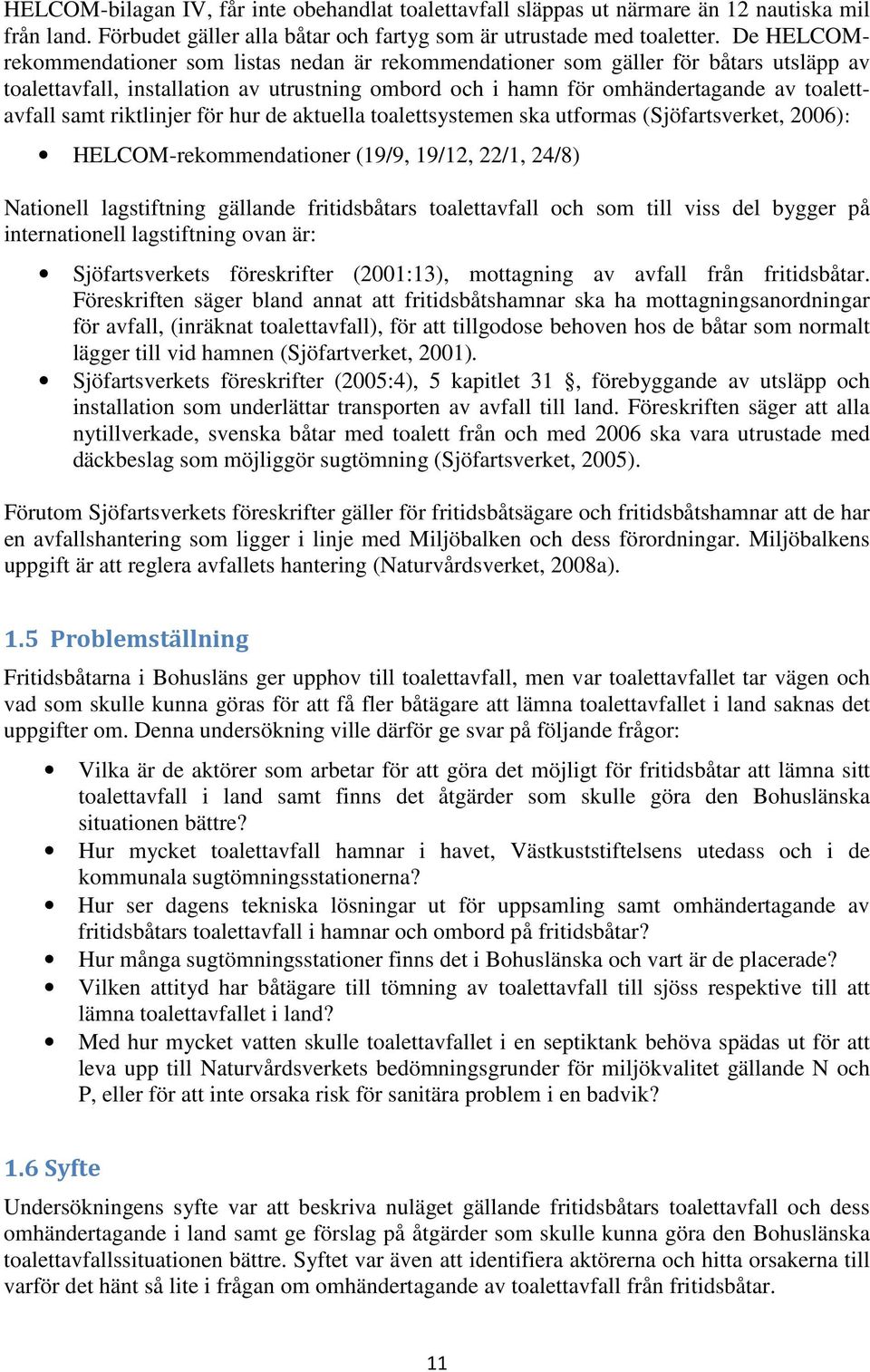 riktlinjer för hur de aktuella toalettsystemen ska utformas (Sjöfartsverket, 2006): HELCOM-rekommendationer (19/9, 19/12, 22/1, 24/8) Nationell lagstiftning gällande fritidsbåtars toalettavfall och