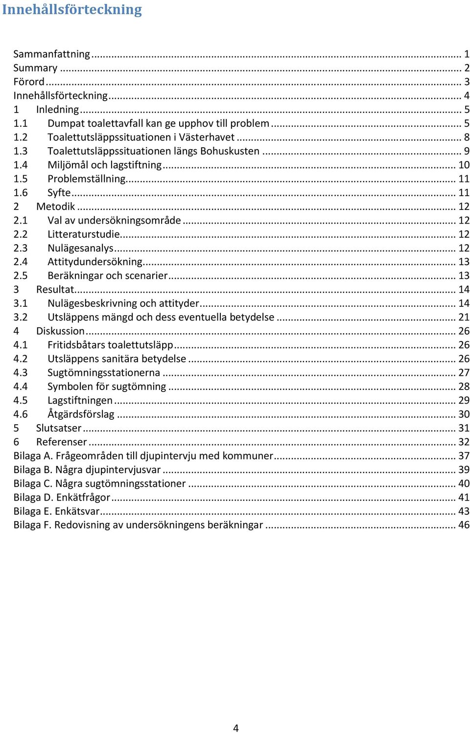 .. 12 2.3 Nulägesanalys... 12 2.4 Attitydundersökning... 13 2.5 Beräkningar och scenarier... 13 3 Resultat... 14 3.1 Nulägesbeskrivning och attityder... 14 3.2 Utsläppens mängd och dess eventuella betydelse.