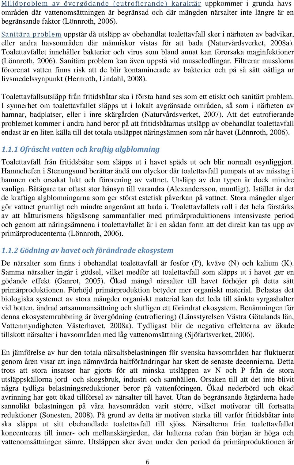 Toalettavfallet innehåller bakterier och virus som bland annat kan förorsaka maginfektioner (Lönnroth, 2006). Sanitära problem kan även uppstå vid musselodlingar.