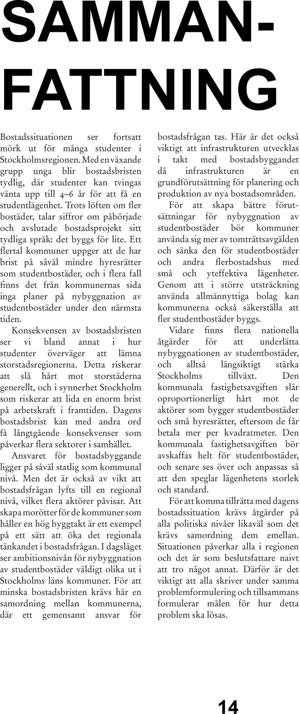 Trots löften om fler bostäder, talar siffror om påbörjade och avslutade bostadsprojekt sitt tydliga språk: det byggs för lite.