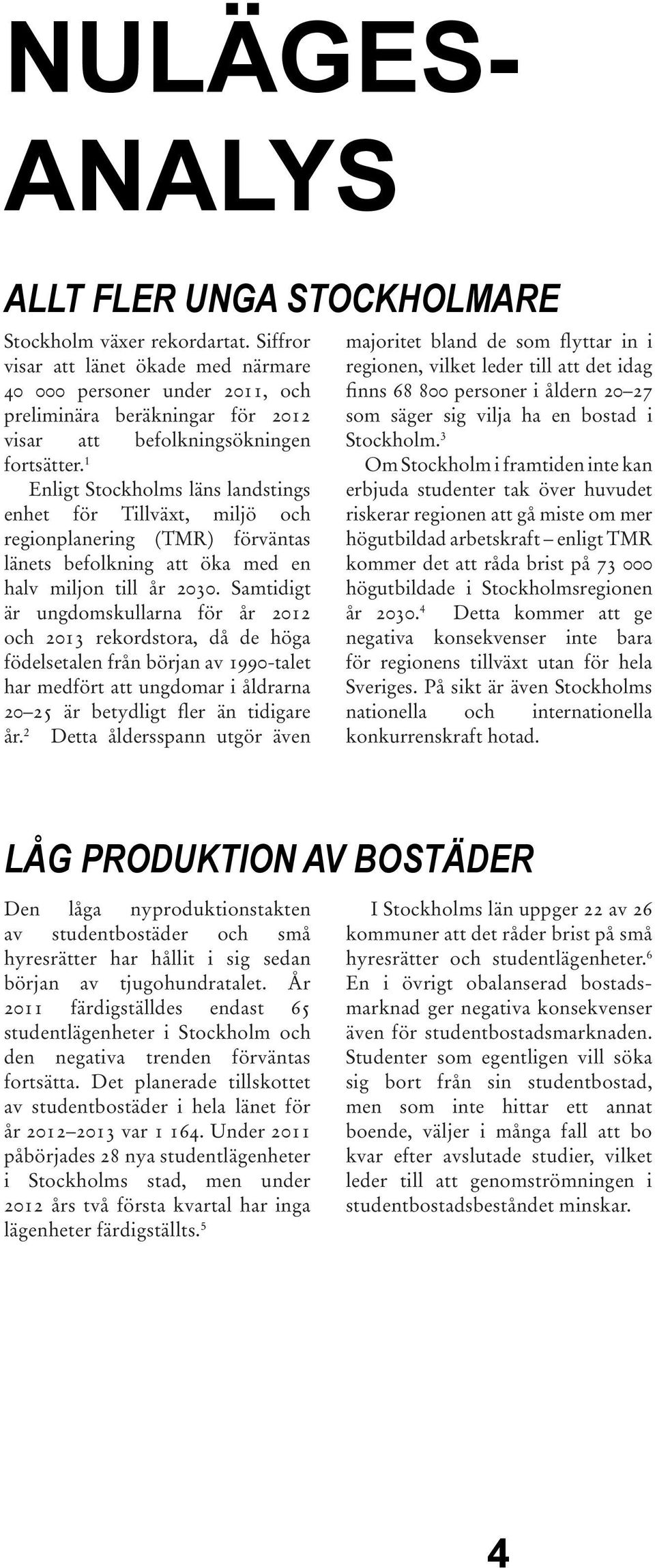 1 Enligt Stockholms läns landstings enhet för Tillväxt, miljö och regionplanering (TMR) förväntas länets befolkning att öka med en halv miljon till år 23.