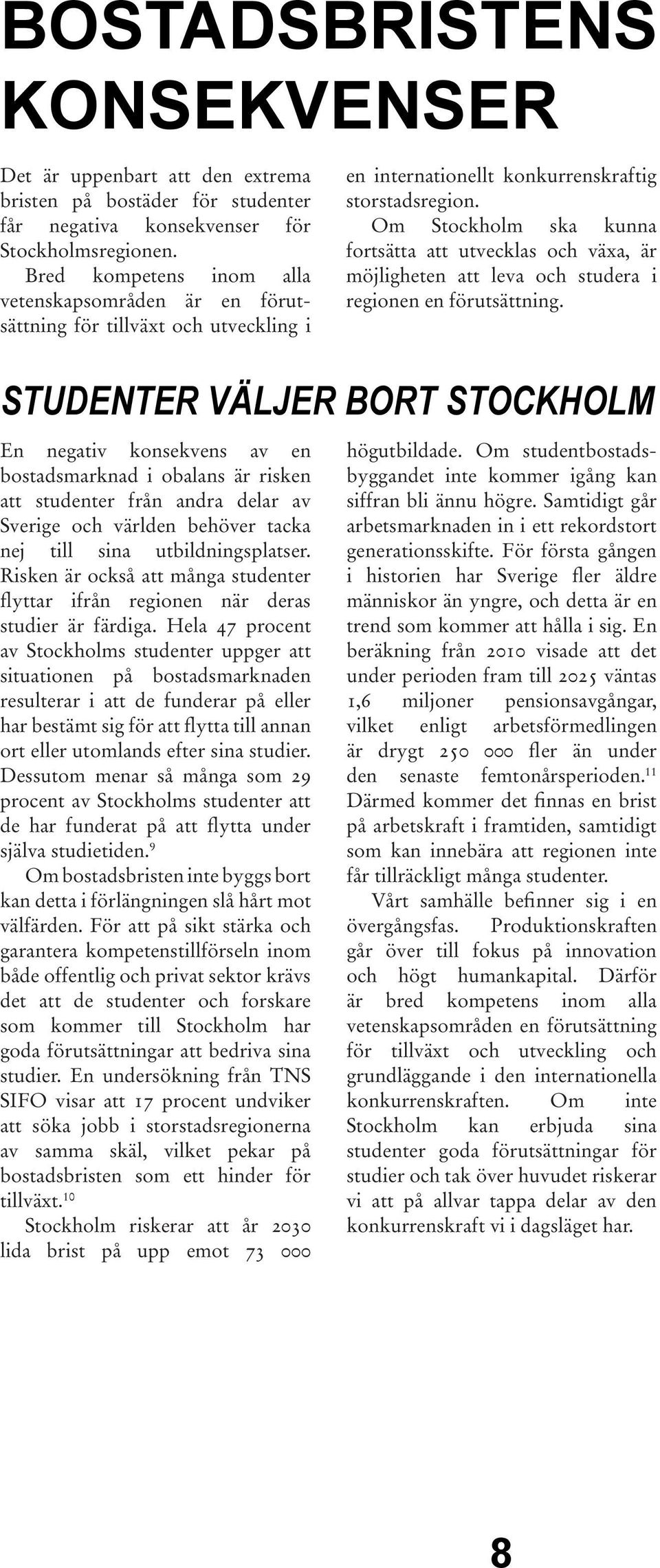 och världen behöver tacka nej till sina utbildningsplatser. Risken är också att många studenter flyttar ifrån regionen när deras studier är färdiga.