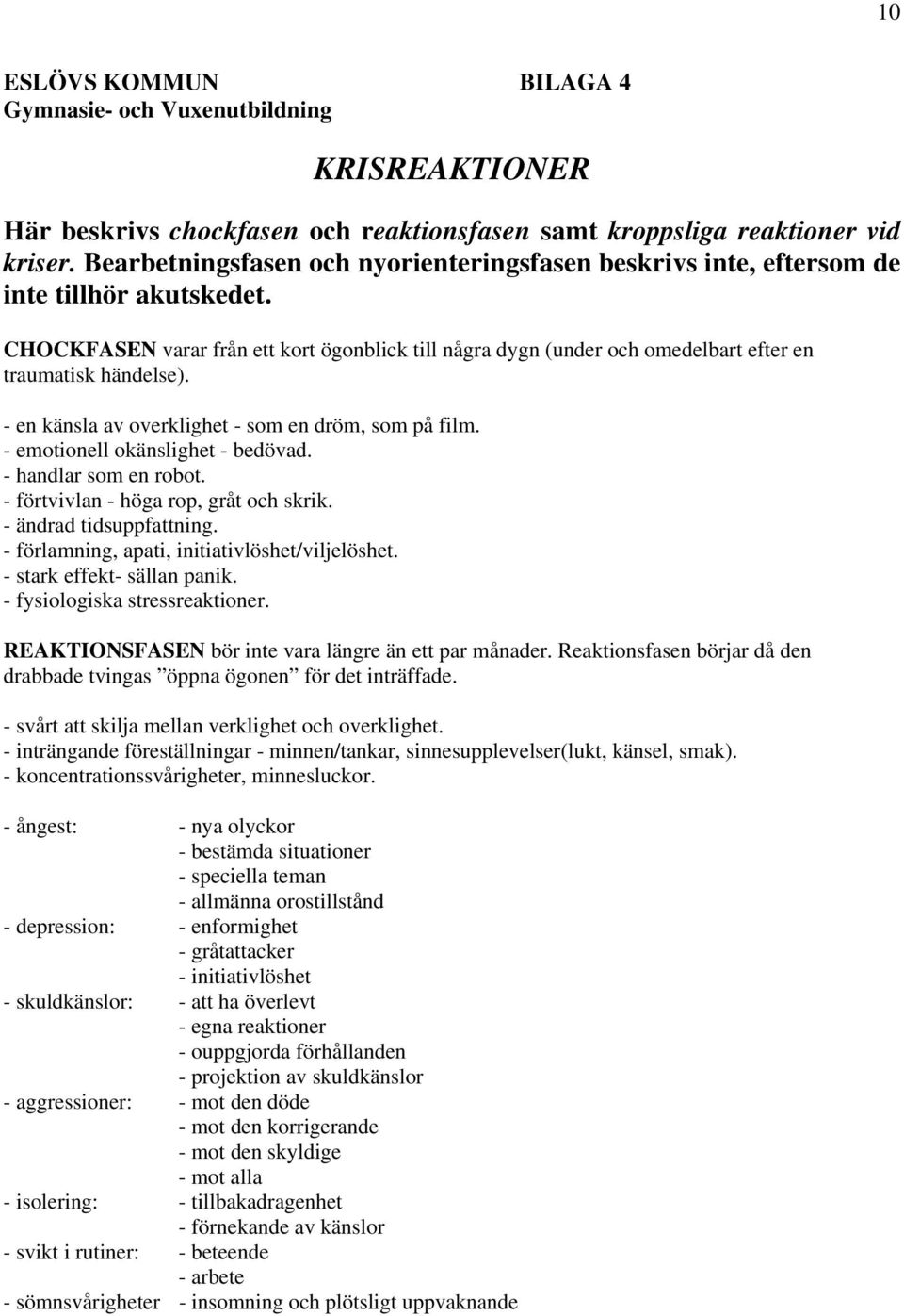 CHOCKFASEN varar från ett kort ögonblick till några dygn (under och omedelbart efter en traumatisk händelse). - en känsla av overklighet - som en dröm, som på film. - emotionell okänslighet - bedövad.