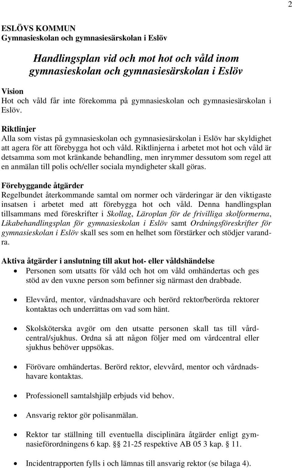 Riktlinjerna i arbetet mot hot och våld är detsamma som mot kränkande behandling, men inrymmer dessutom som regel att en anmälan till polis och/eller sociala myndigheter skall göras.