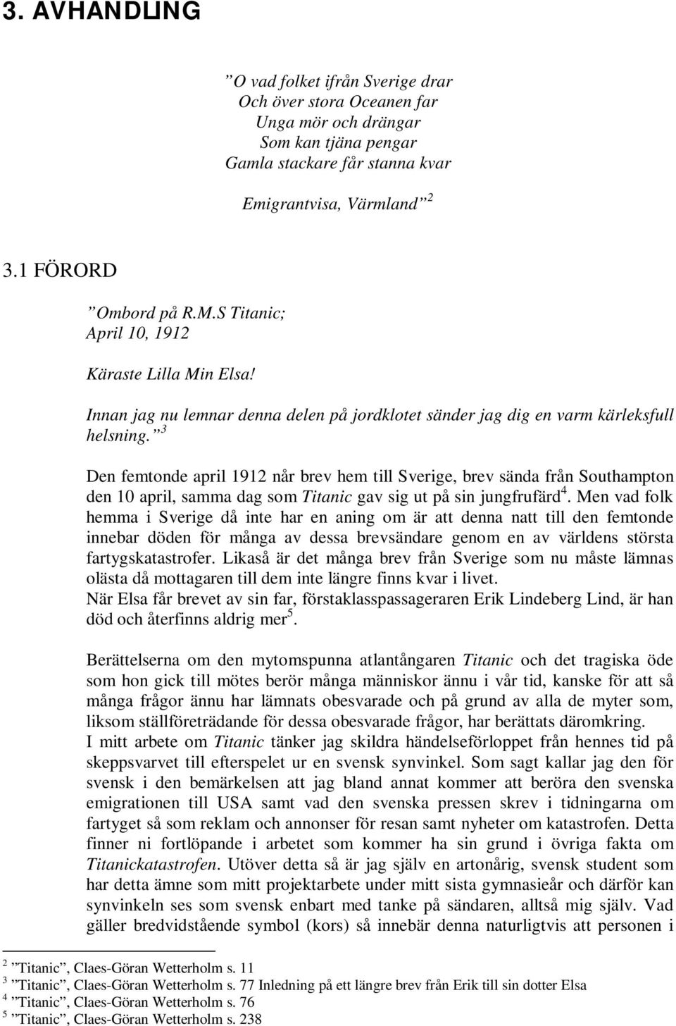 3 Den femtonde april 1912 når brev hem till Sverige, brev sända från Southampton den 10 april, samma dag som Titanic gav sig ut på sin jungfrufärd 4.