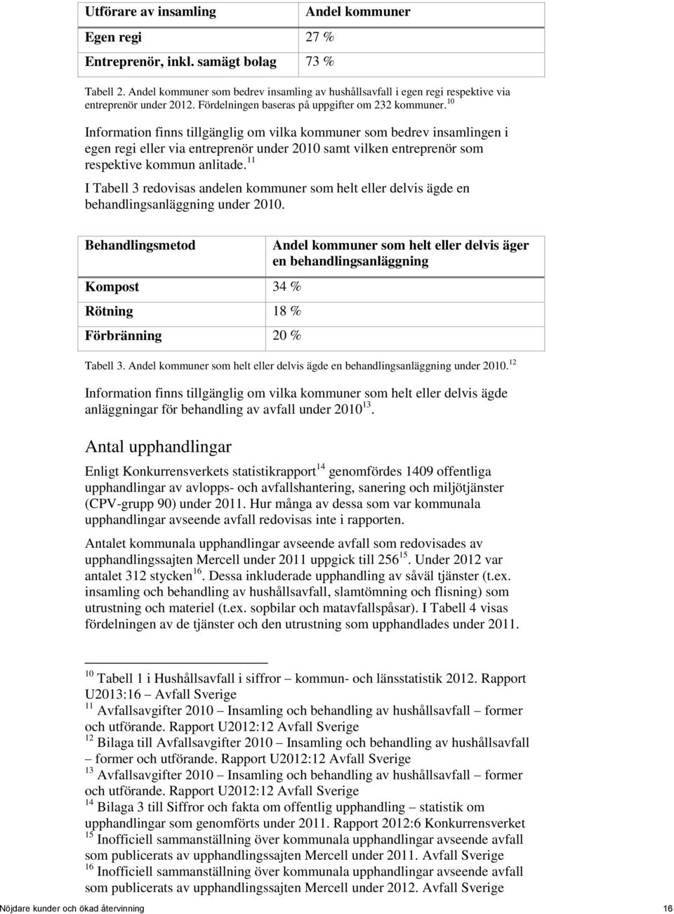 10 Information finns tillgänglig om vilka kommuner som bedrev insamlingen i egen regi eller via entreprenör under 2010 samt vilken entreprenör som respektive kommun anlitade.