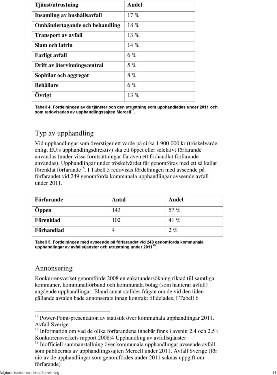 Typ av upphandling Vid upphandlingar som överstiger ett värde på cirka 1 900 000 kr (tröskelvärde enligt EU:s upphandlingsdirektiv) ska ett öppet eller selektivt förfarande användas (under vissa