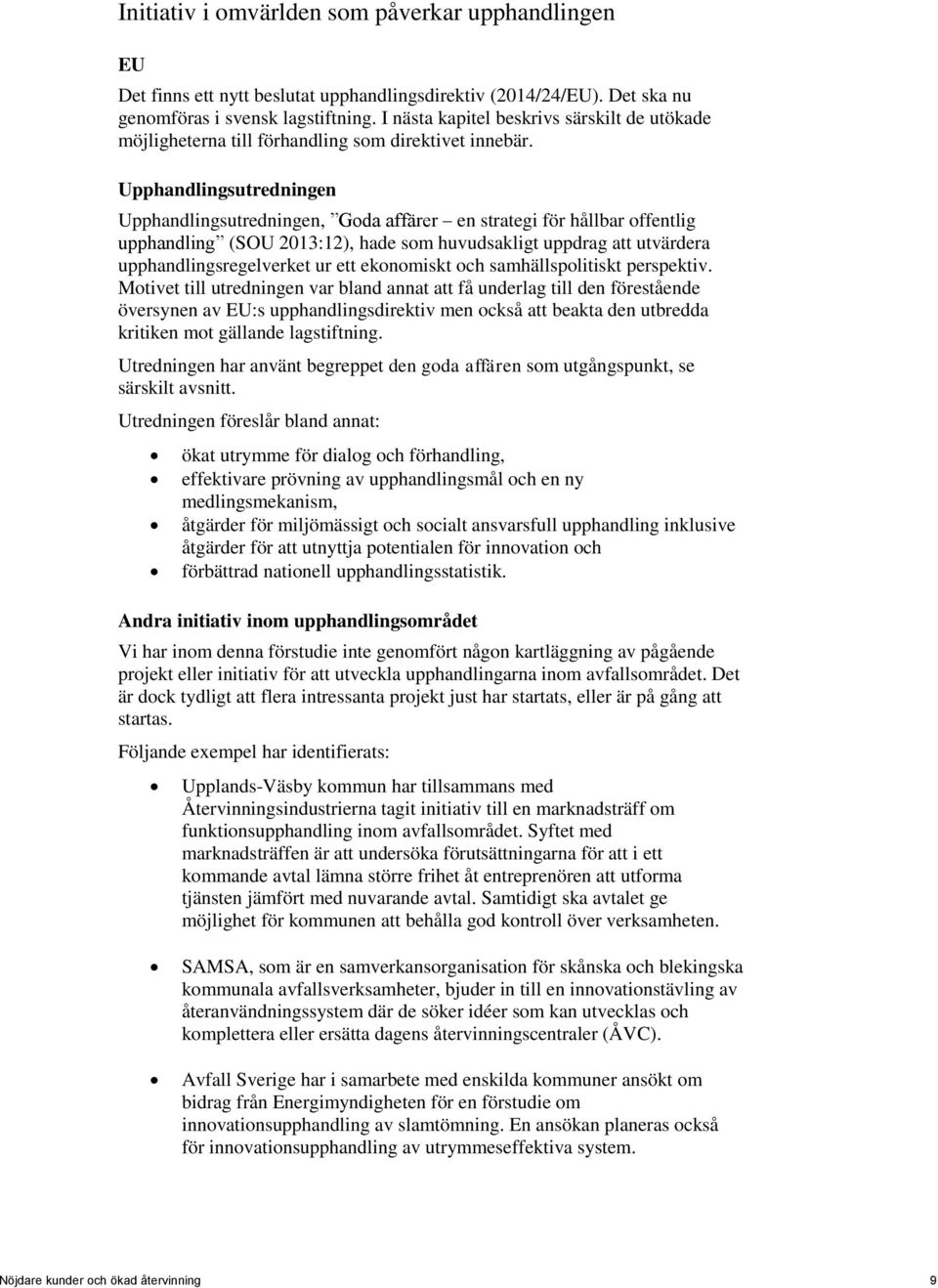 Upphandlingsutredningen Upphandlingsutredningen, Goda affärer en strategi för hållbar offentlig upphandling (SOU 2013:12), hade som huvudsakligt uppdrag att utvärdera upphandlingsregelverket ur ett